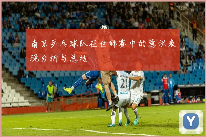 南京乒乓球队在世锦赛中的意识表现分析与总结