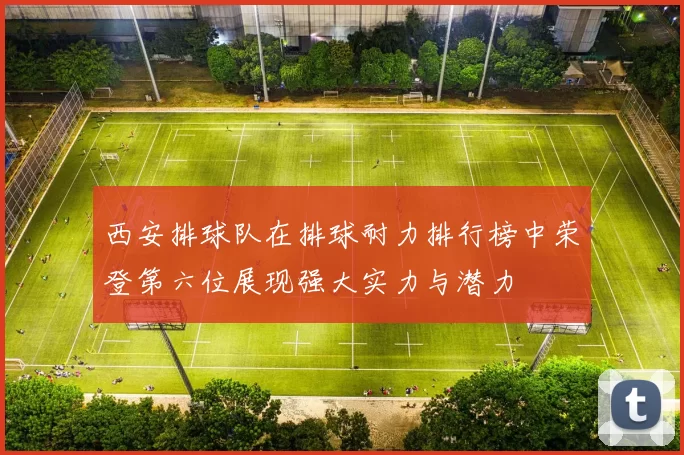 西安排球队在排球耐力排行榜中荣登第六位展现强大实力与潜力