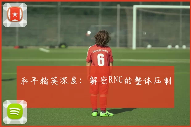 和平精英深度：解密RNG的整体压制