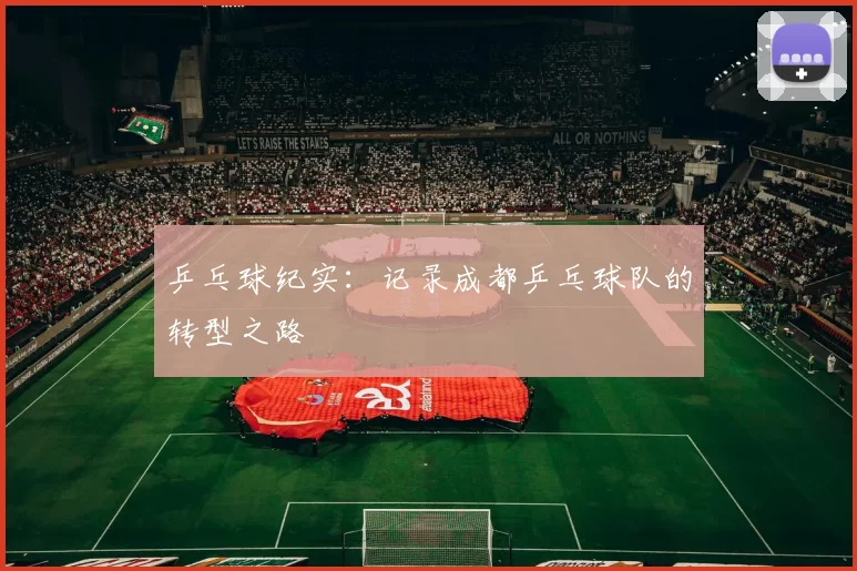 乒乓球纪实：记录成都乒乓球队的转型之路