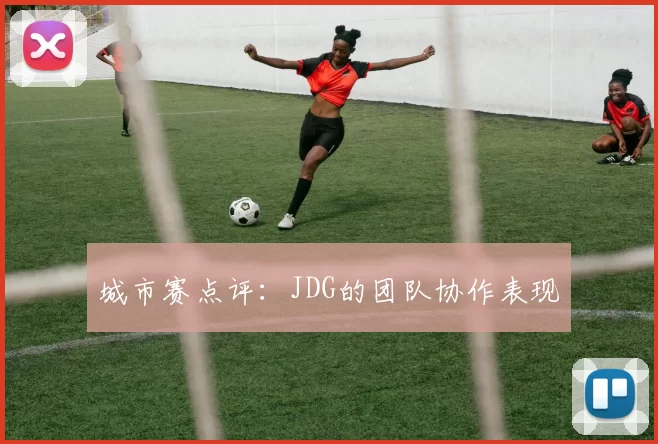 城市赛点评：JDG的团队协作表现